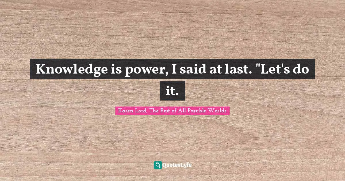 Knowledge is power, I said at last. "Let's do it.