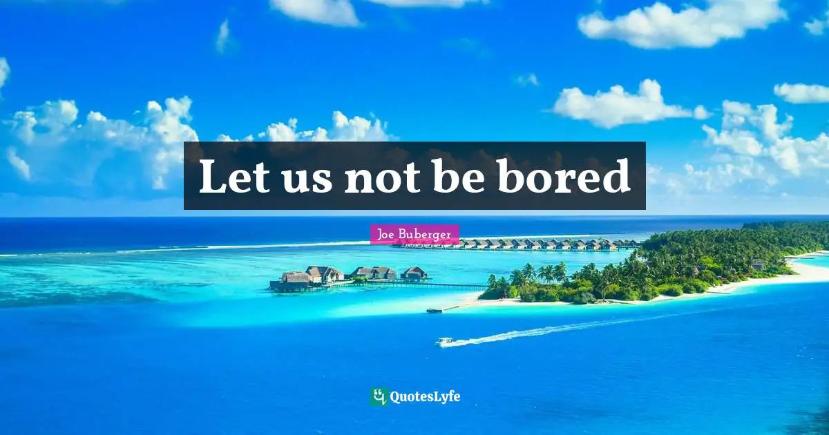 Let us not be bored