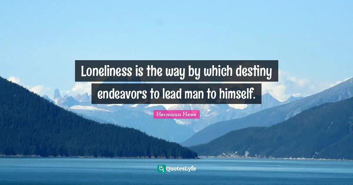 Loneliness is the way by which destiny endeavors to lead man to himself.