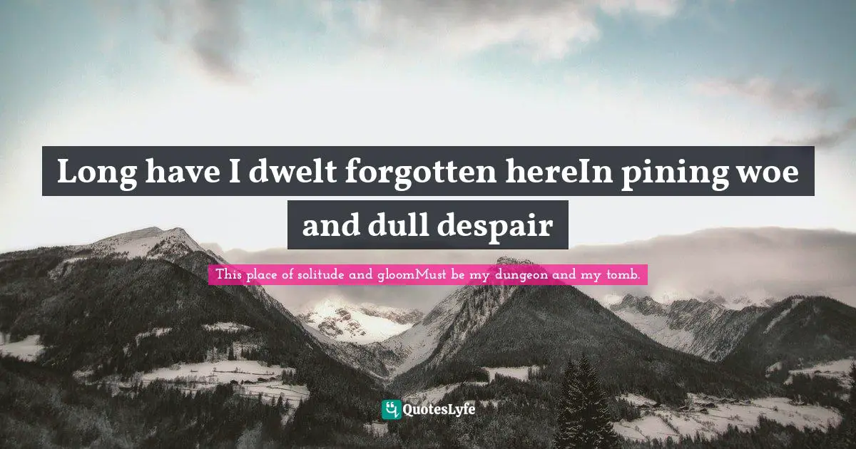 Bronte Quotes: "Long have I dwelt forgotten hereIn pining woe and dull despair"