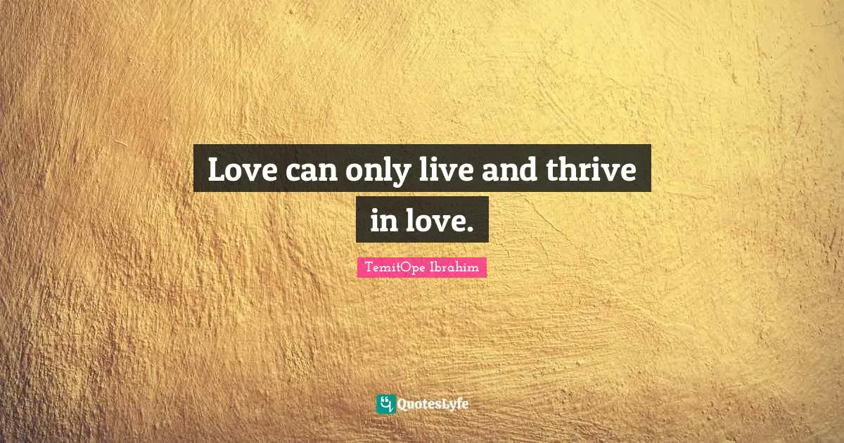 TemitOpe Ibrahim Quotes: "Love can only live and thrive in love."