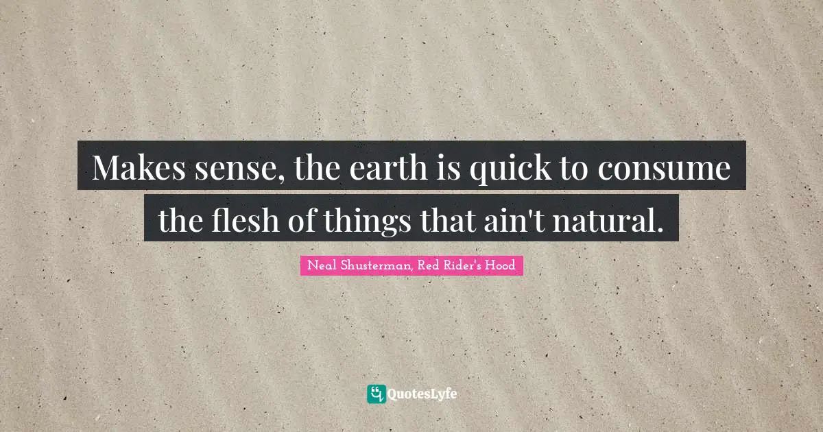 Makes sense, the earth is quick to consume the flesh of things that ain't natural.