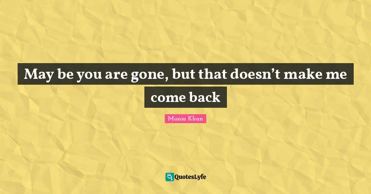 May be you are gone, but that doesn’t make me come back