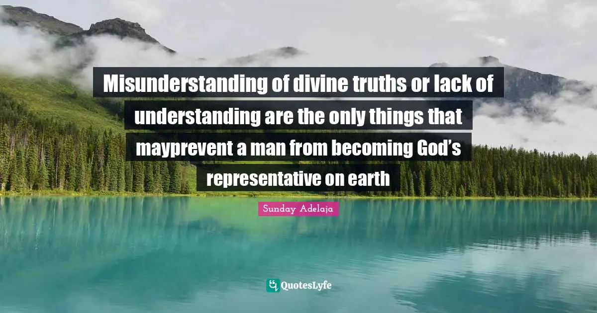 Misunderstanding of divine truths or lack of understanding are the only things that mayprevent a man from becoming God’s representative on earth