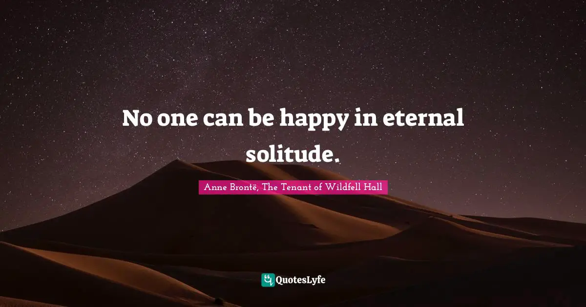 No one can be happy in eternal solitude.
