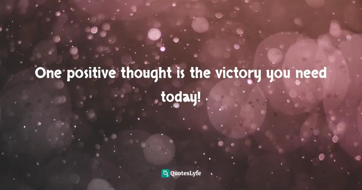 One positive thought is the victory you need today!