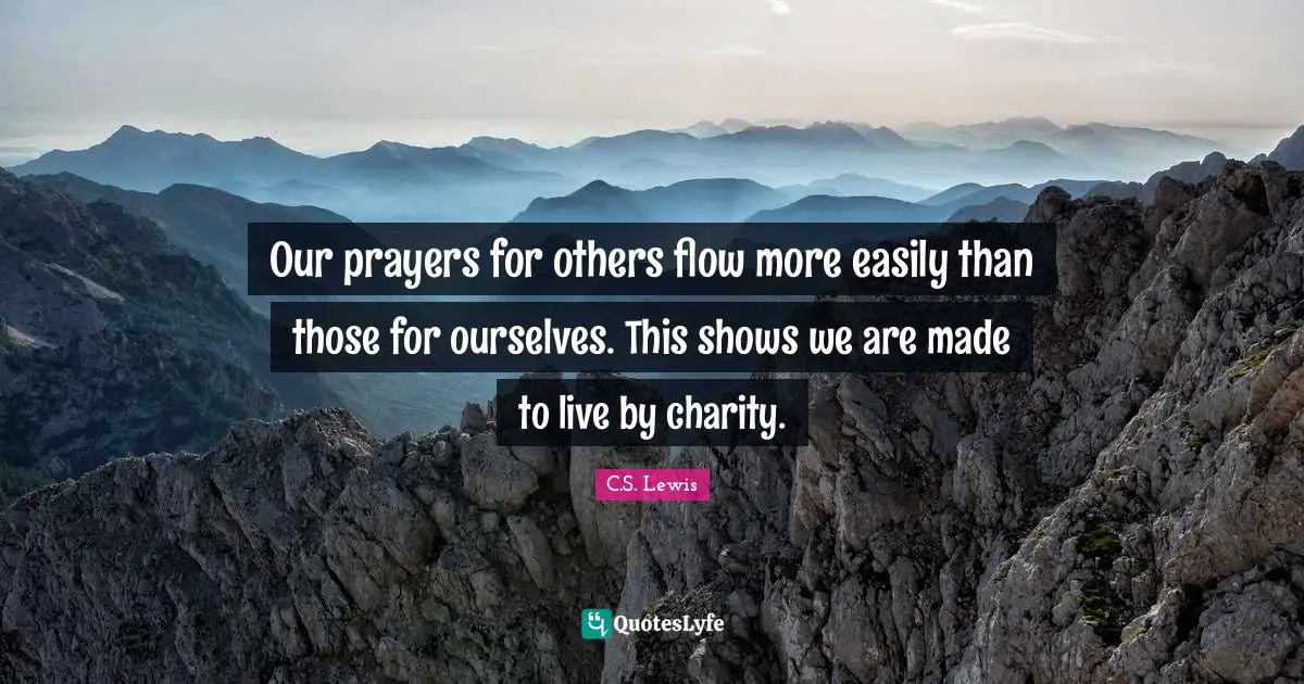 Our prayers for others flow more easily than those for ourselves. This shows we are made to live by charity.