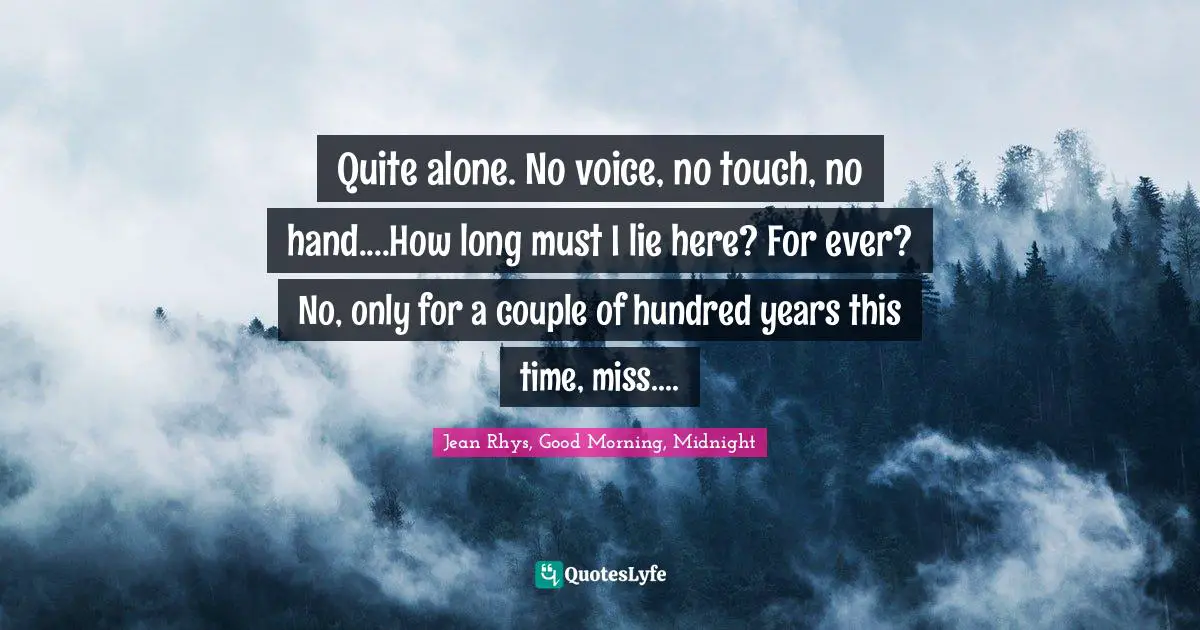 Quite alone. No voice, no touch, no hand....How long must I lie here? For ever? No, only for a couple of hundred years this time, miss....