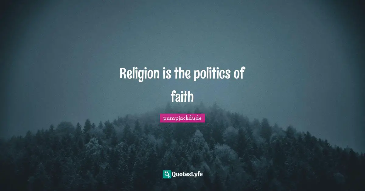 Religion is the politics of faith