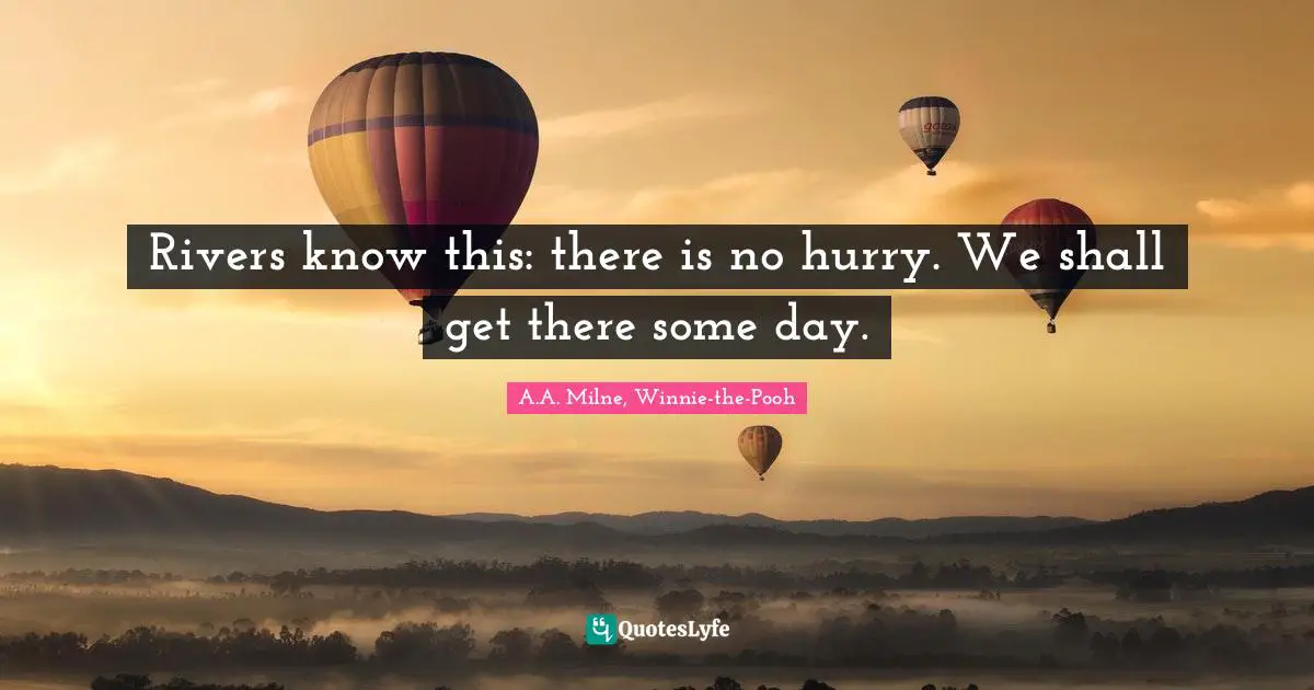 Perseverance Quotes: "Rivers know this: there is no hurry. We shall get there some day."