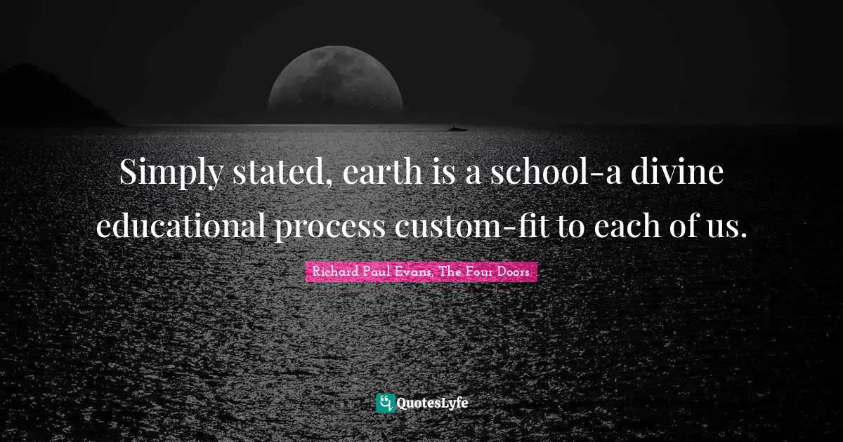 Simply stated, earth is a school-a divine educational process custom-fit to each of us.