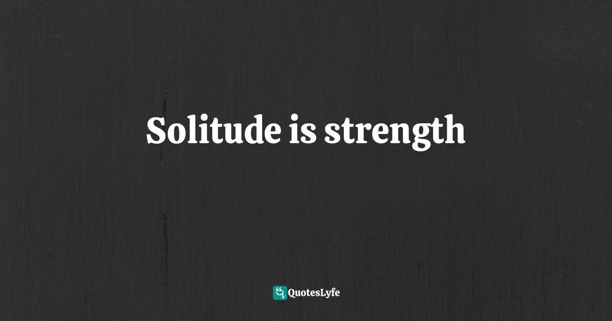 Solitude is strength