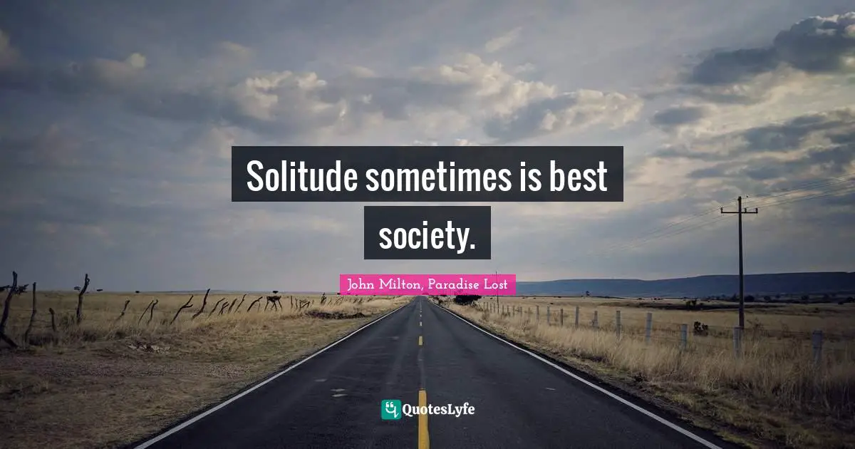 Solitude sometimes is best society.