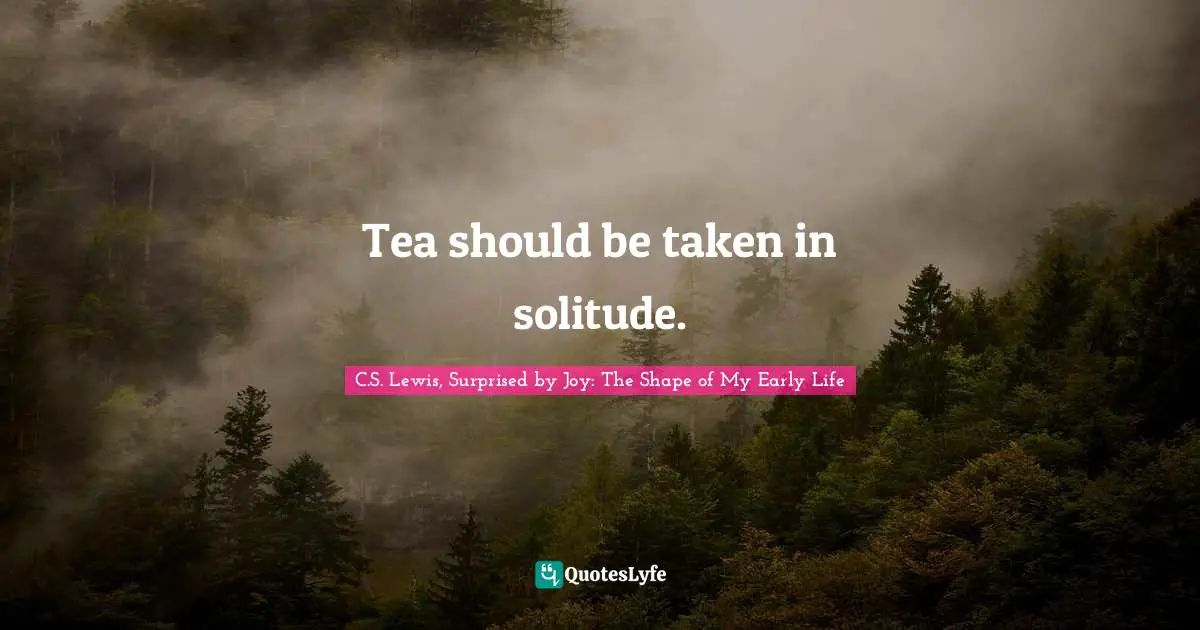 Tea should be taken in solitude.