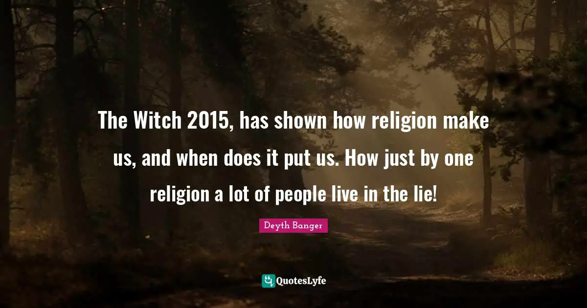 The Witch 2015, has shown how religion make us, and when does it put us. How just by one religion a lot of people live in the lie!