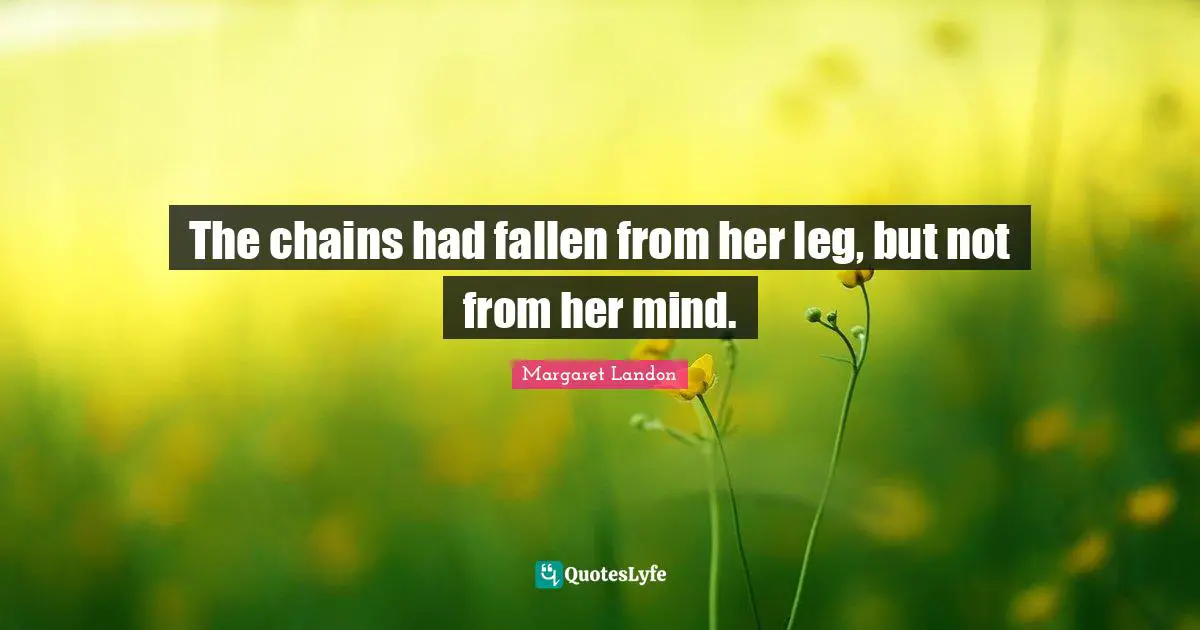 The chains had fallen from her leg, but not from her mind.