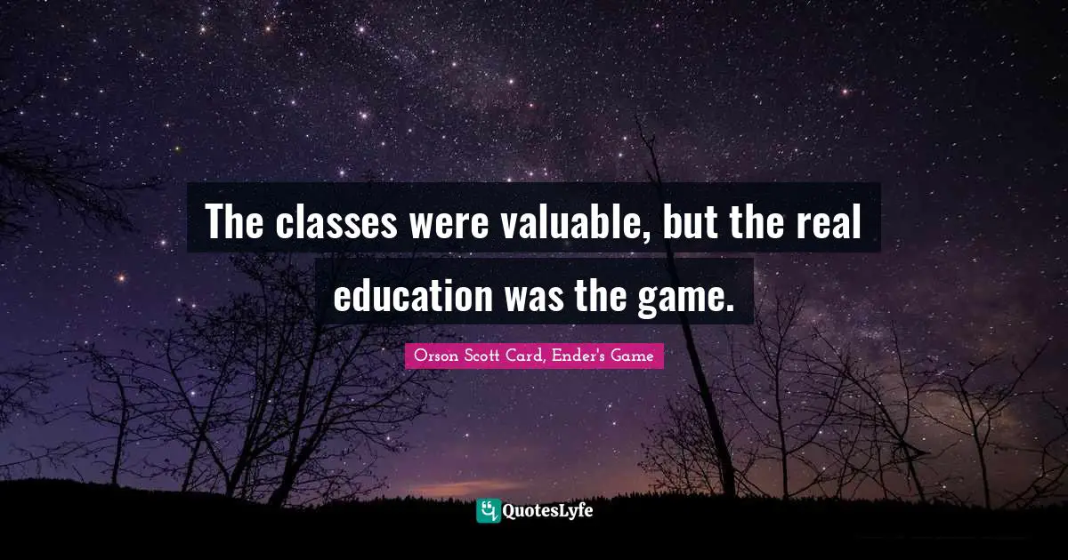 Orson Scott Card, Ender's Game Quotes: "The classes were valuable, but the real education was the game."
