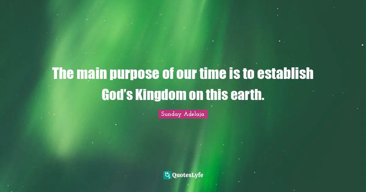 The main purpose of our time is to establish God’s Kingdom on this earth.