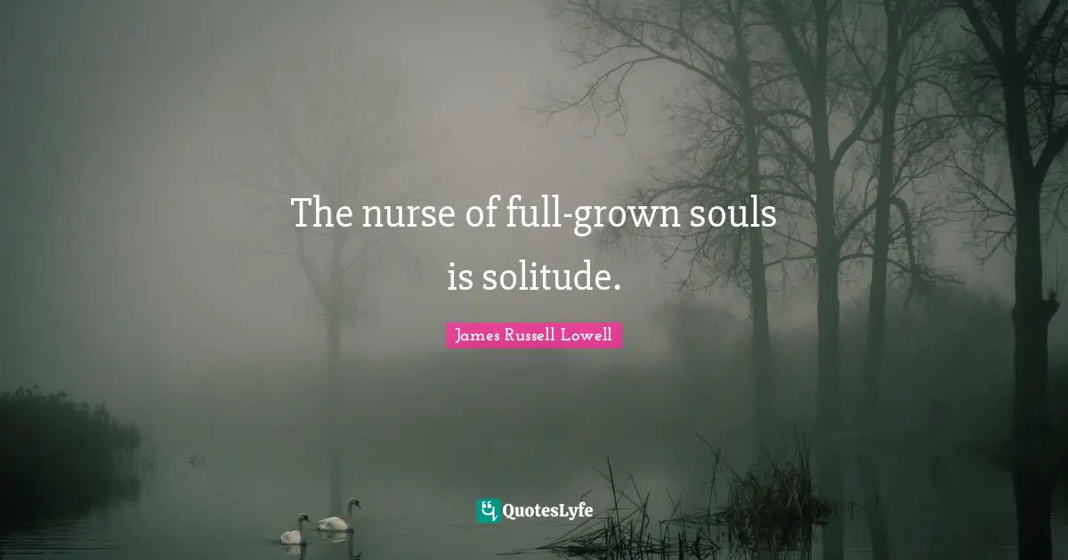 The nurse of full-grown souls is solitude.