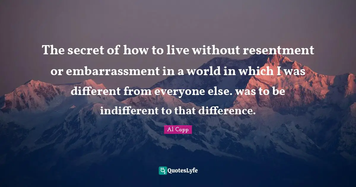 The secret of how to live without resentment or embarrassment in a world in which I was different from everyone else. was to be indifferent to that difference.