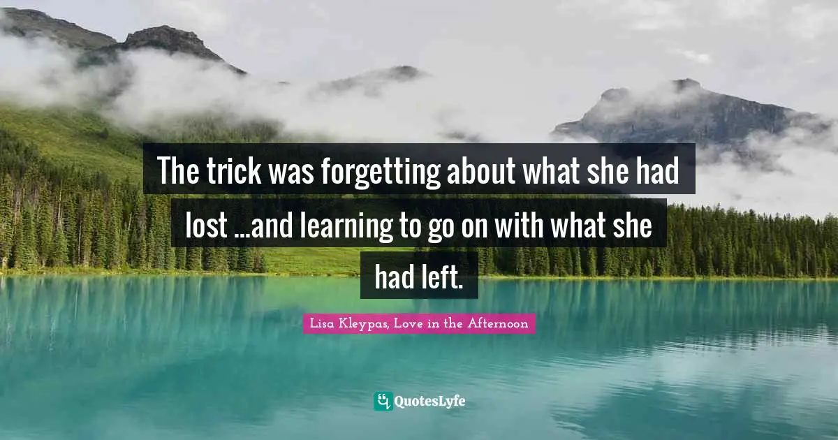 The trick was forgetting about what she had lost ...and learning to go on with what she had left.