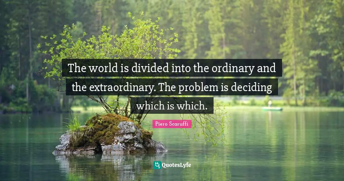 The world is divided into the ordinary and the extraordinary. The problem is deciding which is which.