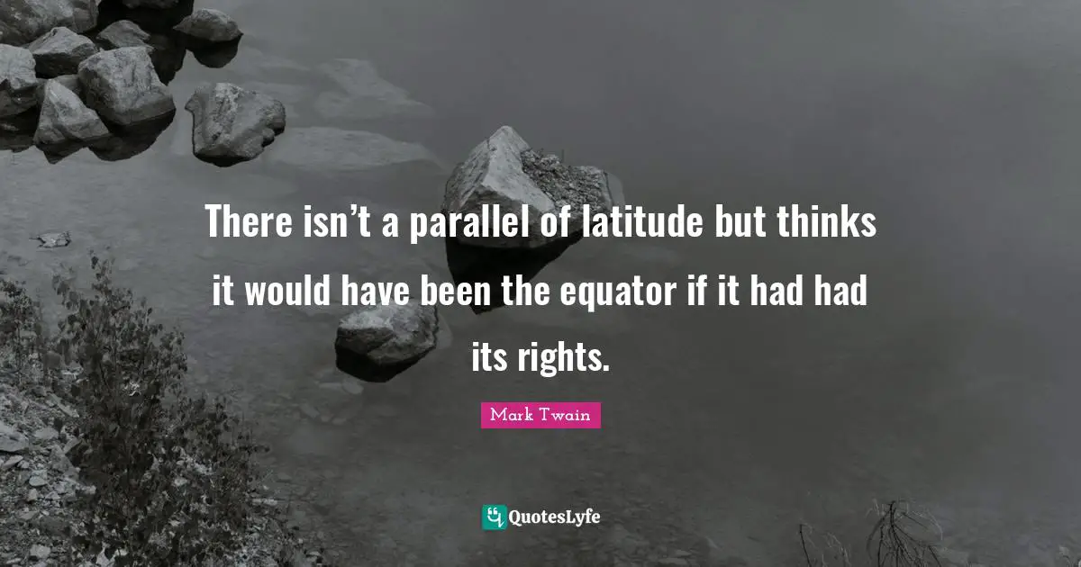 There isn’t a parallel of latitude but thinks it would have been the equator if it had had its rights.