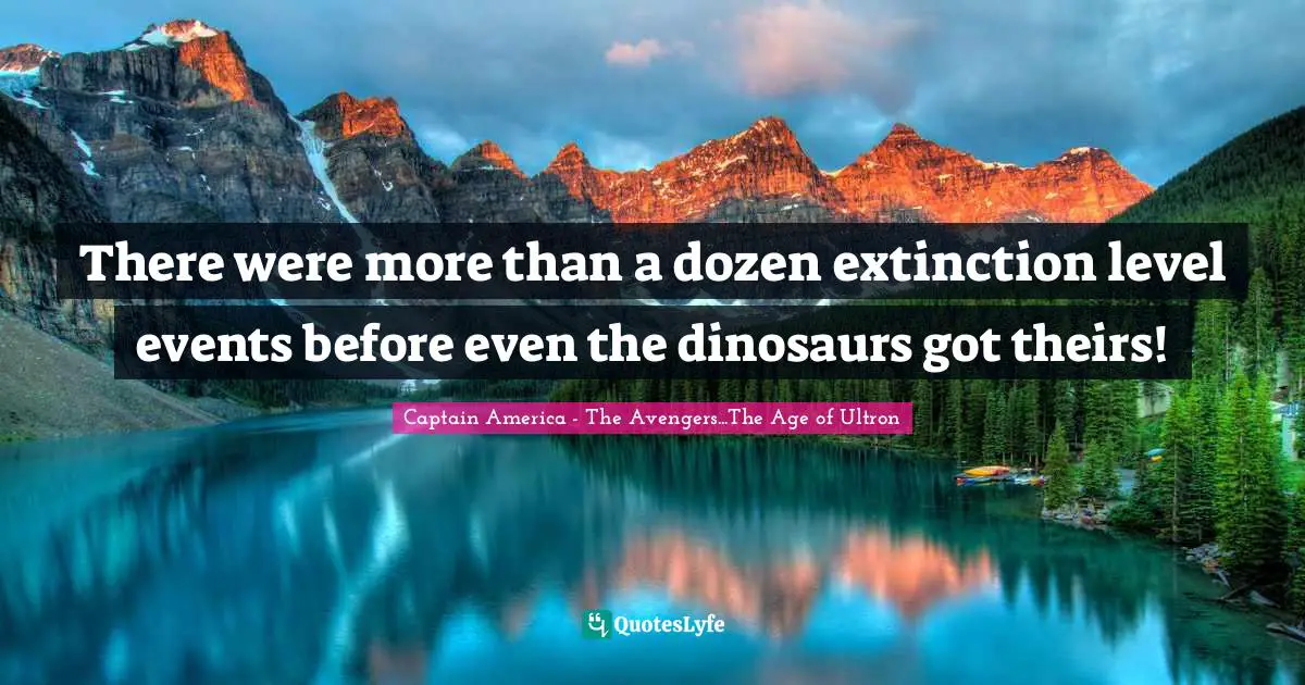 There were more than a dozen extinction level events before even the dinosaurs got theirs!