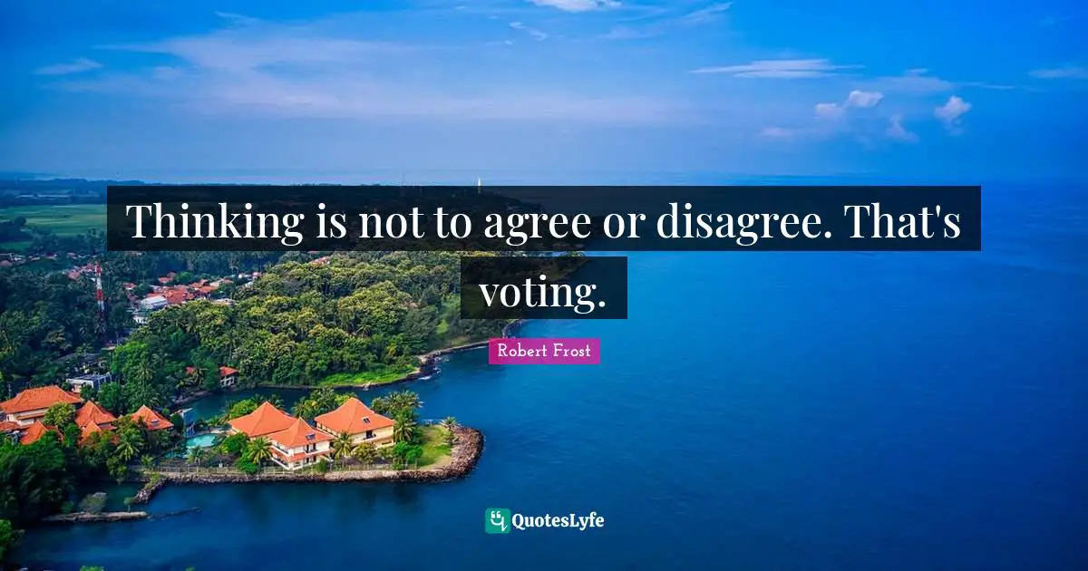 Robert Frost Quotes: "Thinking is not to agree or disagree. That's voting."