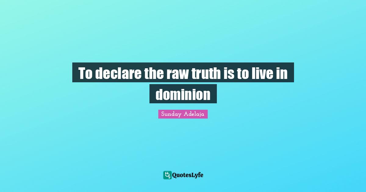 I Declare Quotes: "To declare the raw truth is to live in dominion"