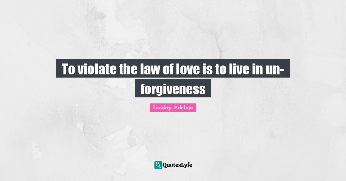 To violate the law of love is to live in un-forgiveness