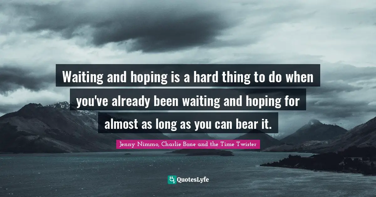 Waiting and hoping is a hard thing to do when you've already been waiting and hoping for almost as long as you can bear it.