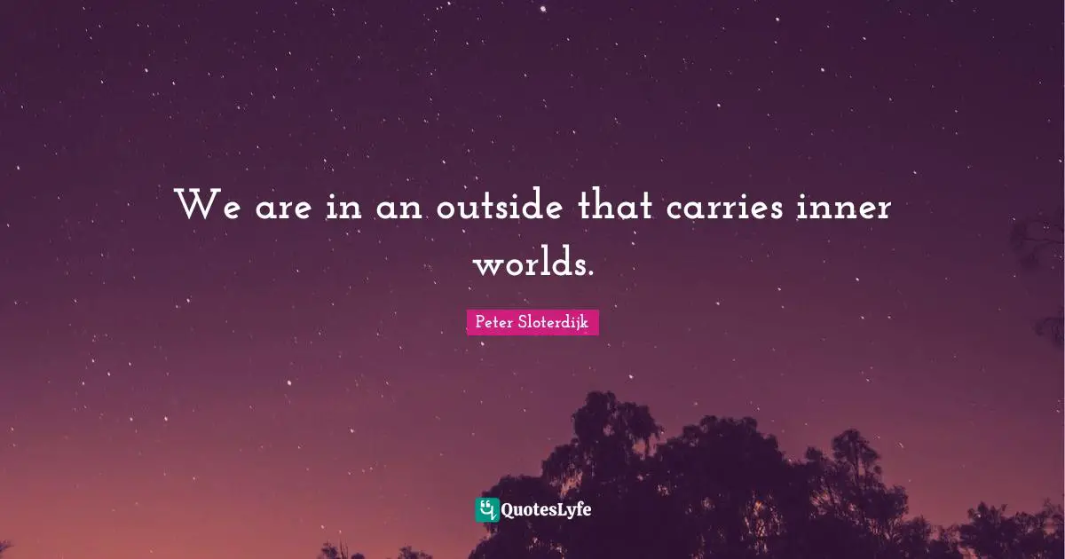 Peter Sloterdijk Quotes: "We are in an outside that carries inner worlds."