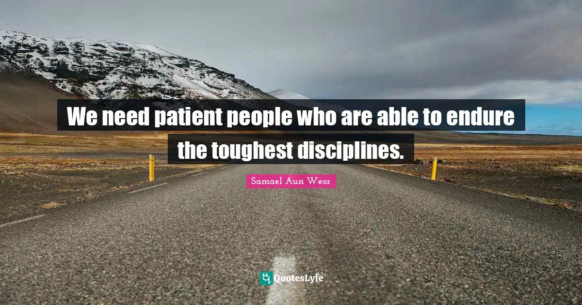 We need patient people who are able to endure the toughest disciplines.