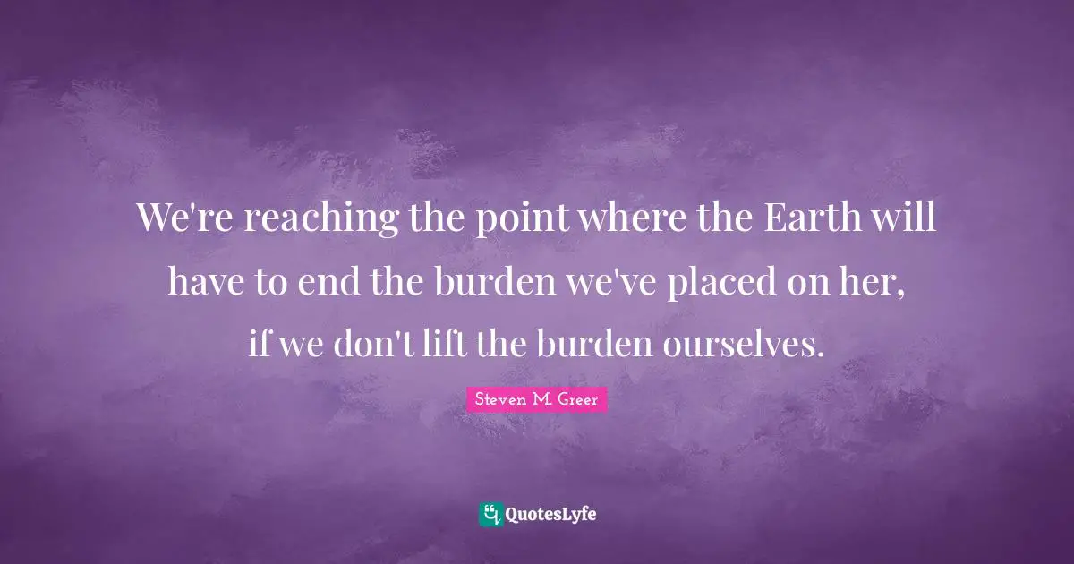 We're reaching the point where the Earth will have to end the burden we've placed on her, if we don't lift the burden ourselves.
