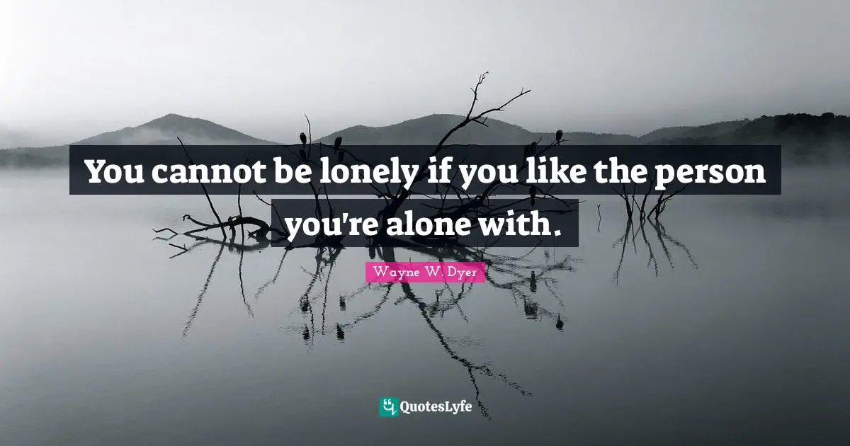 You cannot be lonely if you like the person you're alone with.