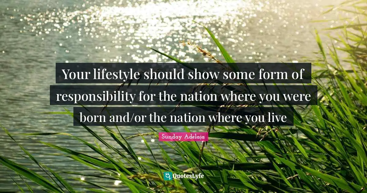 Your lifestyle should show some form of responsibility for the nation where you were born and/or the nation where you live