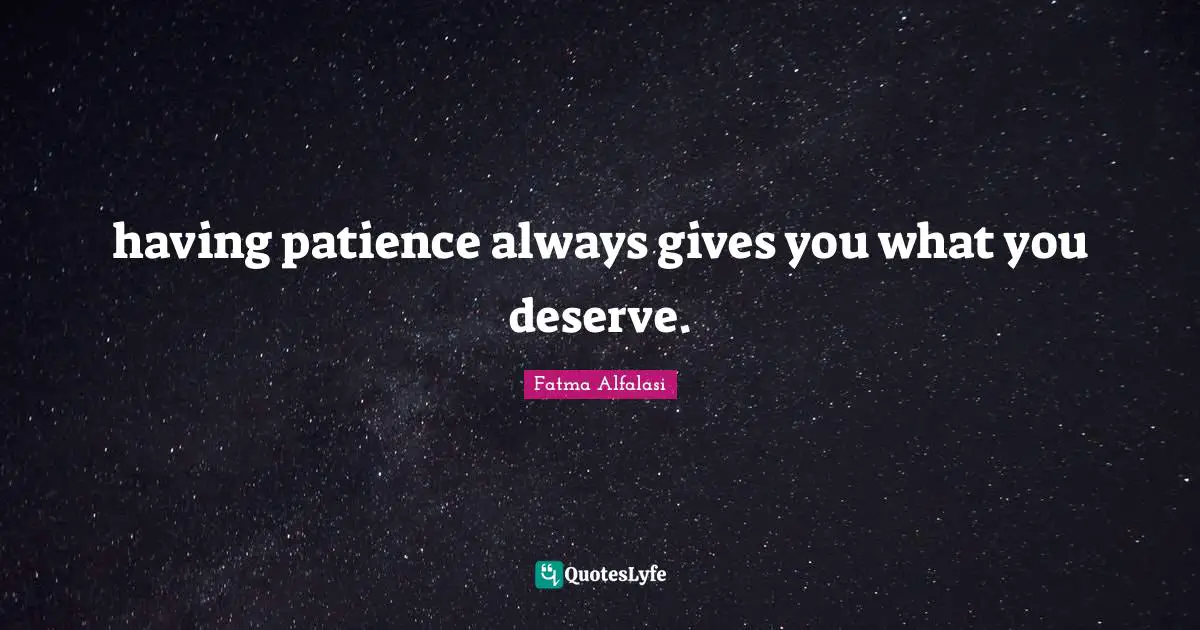 Patience And Love Quotes: "having patience always gives you what you deserve."
