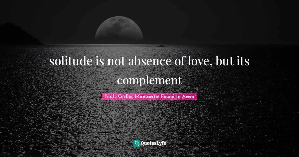 Paulo Coelho, Manuscript Found in Accra Quotes: solitude is not absence of love, but its complement