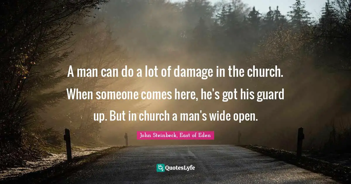 John Steinbeck, East of Eden Quotes: A man can do a lot of damage in the church. When someone comes here, he's got his guard up. But in church a man's wide open.