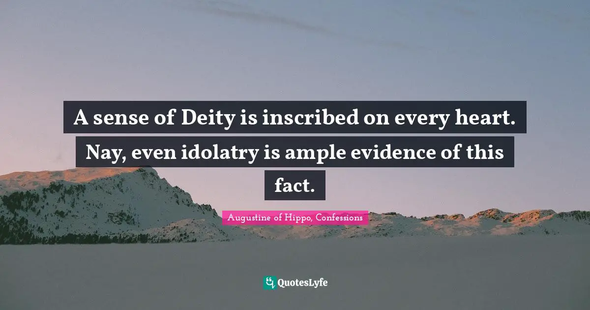 A sense of Deity is inscribed on every heart. Nay, even idolatry is ample evidence of this fact.