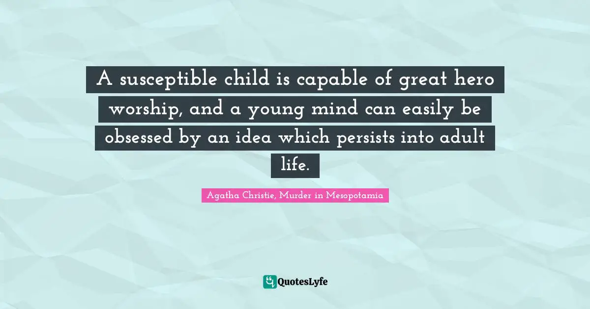 A susceptible child is capable of great hero worship, and a young mind can easily be obsessed by an idea which persists into adult life.