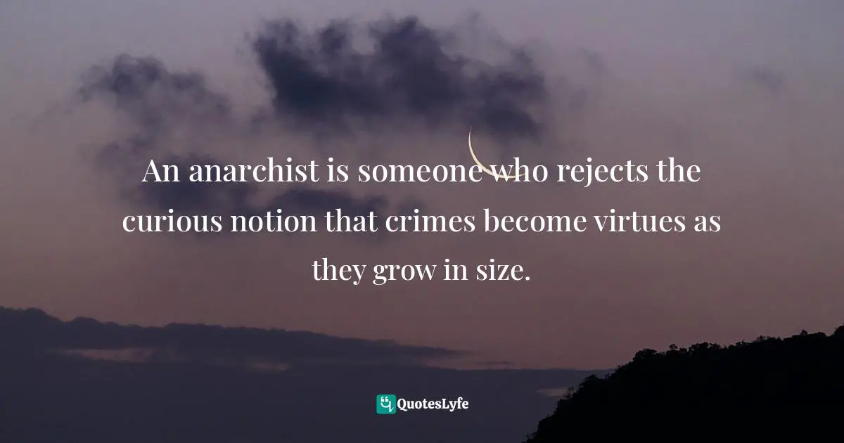 Jakub Bożydar Wiśniewski, The Pith Of Life: Aphorisms In Honor Of Liberty Quotes: "An anarchist is someone who rejects the curious notion that crimes become virtues as they grow in size."