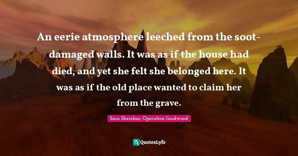 An eerie atmosphere leeched from the soot-damaged walls. It was as if the house had died, and yet she felt she belonged here. It was as if the old place wanted to claim her from the grave.