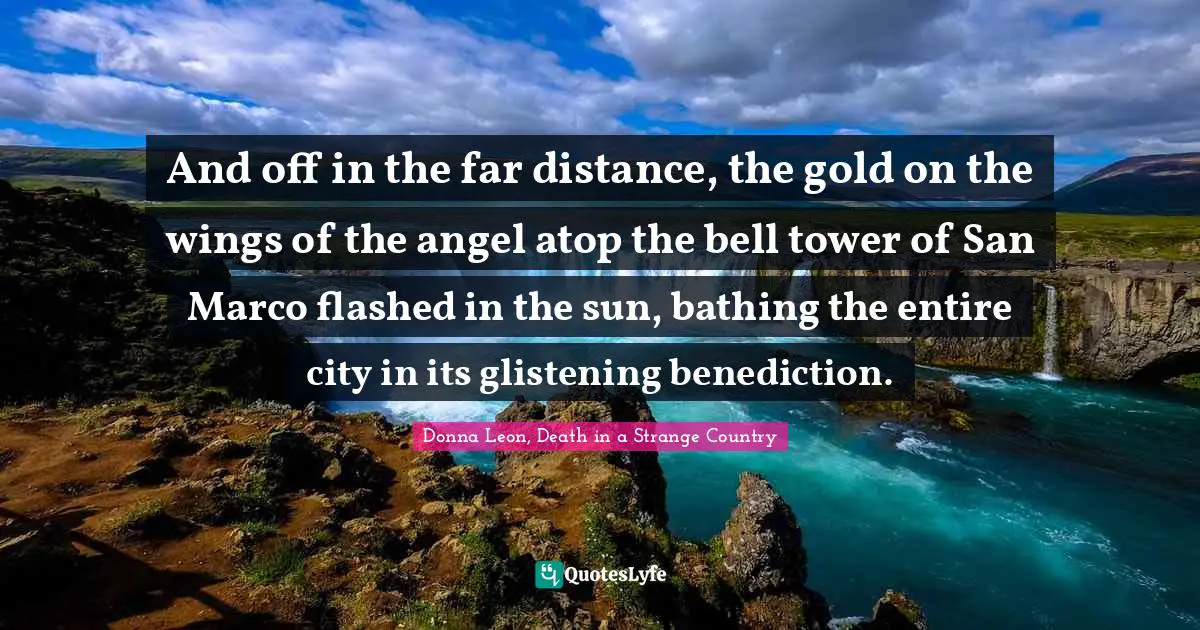 And off in the far distance, the gold on the wings of the angel atop the bell tower of San Marco flashed in the sun, bathing the entire city in its glistening benediction.