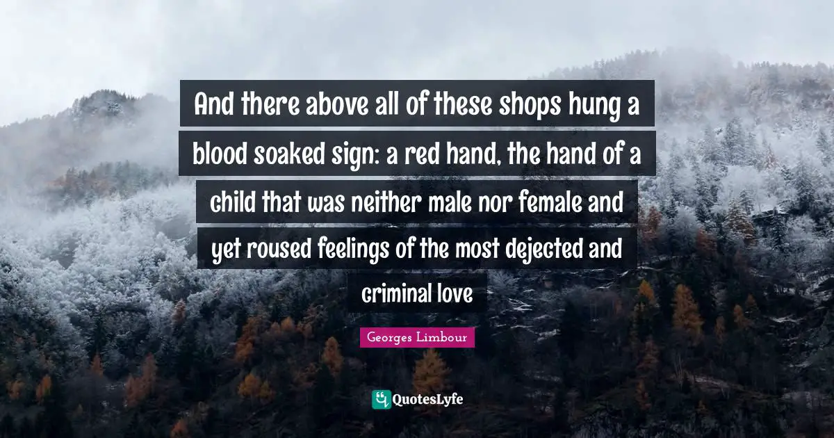 And there above all of these shops hung a blood soaked sign: a red hand, the hand of a child that was neither male nor female and yet roused feelings of the most dejected and criminal love