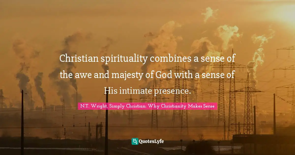 Christian spirituality combines a sense of the awe and majesty of God with a sense of His intimate presence.