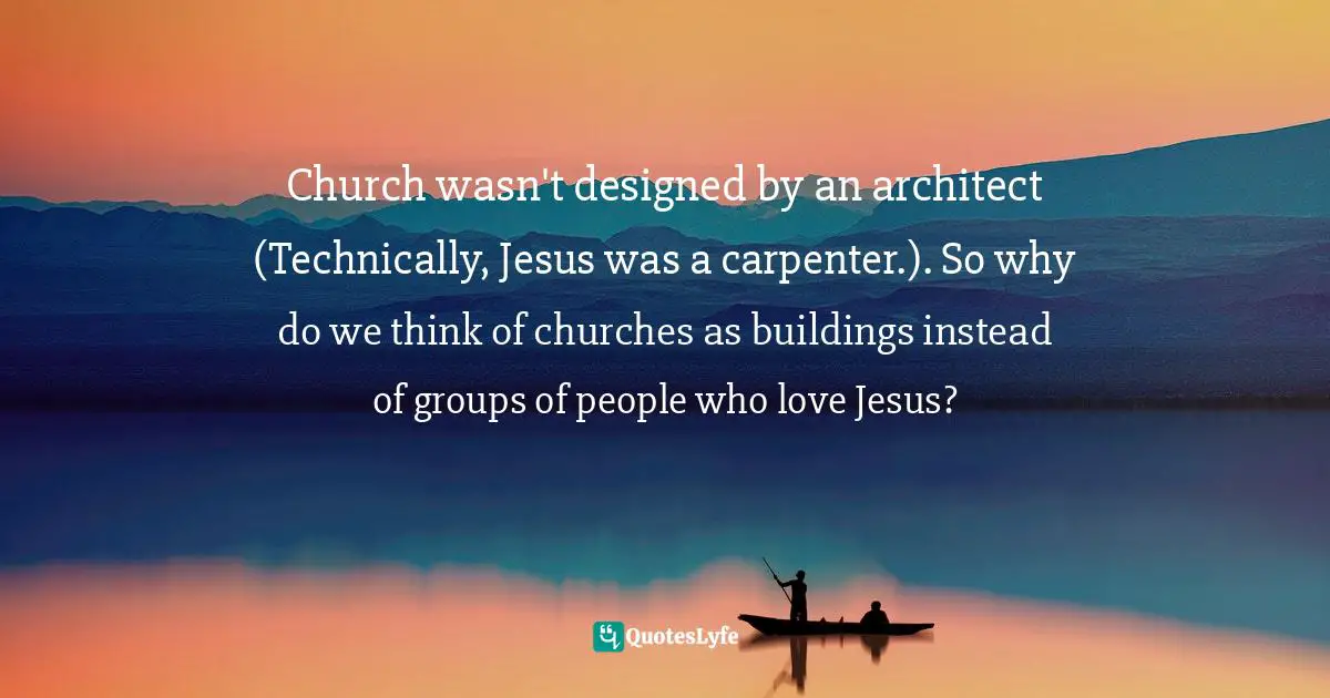 Dillon Burroughs, Undefending Christianity: Embracing Truth Without Having All The Answers Quotes: "Church wasn't designed by an architect (Technically, Jesus was a carpenter.). So why do we think of churches as buildings instead of groups of people who love Jesus?"