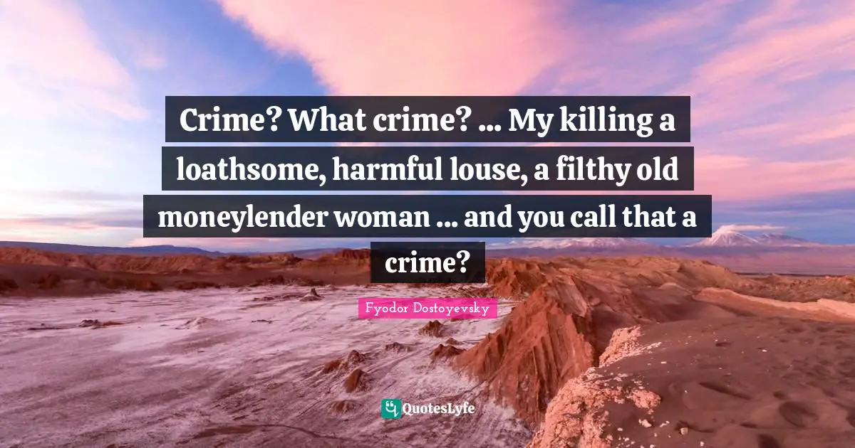 Crime? What crime? ... My killing a loathsome, harmful louse, a filthy old moneylender woman ... and you call that a crime?