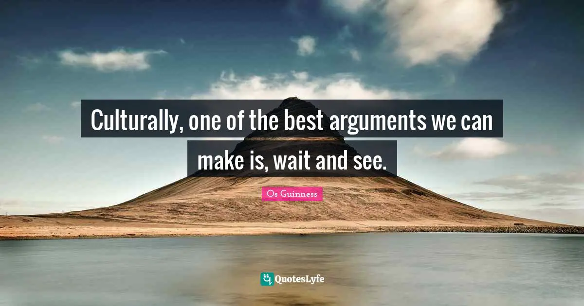 Apologetics Quotes: "Culturally, one of the best arguments we can make is, wait and see."